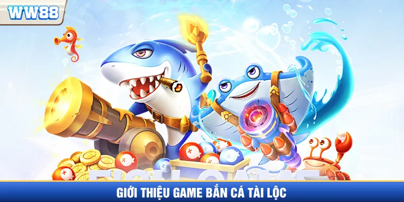 Giới thiệu game bắn cá Tài Lộc